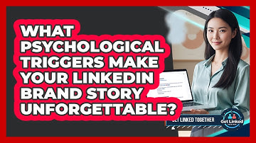 What Psychological Triggers Make Your LinkedIn Brand Story Unforgettable? - Get Linked Together
