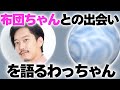 布団ちゃんとの出会いを語るわっちゃん