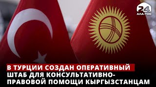 В Турции создан оперативный штаб для консультативно-правовой помощи кыргызстанцам
