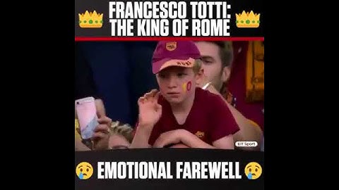 Francesco Totti: The King Of Rome Emotional Farewell On His Last Game For Roma