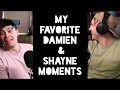 My Favorite Damien & Shayne Moments