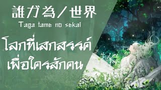 誰ガ為ノ世界 - Taga tame no sekai โลกที่เสกสรรค์เพื่อใครสักคน - Shikata Akiko【Thai sub 】