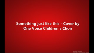 Something just like this - One Voice Children's Choir (lyrics)