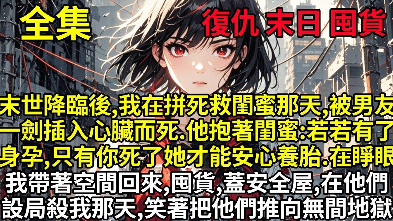 末世降臨後，我在拼死救閨蜜那天，被男友一劍插入心臟而死，他抱著閨蜜：若若有了身孕，只有你死了，她才能安心養胎。在睜眼，我帶著空間回來，囤貨，蓋安全屋，在他們設局殺害我那天，笑著把他們推向無間地獄...