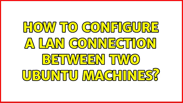 Ubuntu: How to configure a LAN connection between two Ubuntu machines? (2 Solutions!!)