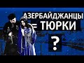 КТО ТАКИЕ АЗЕРБАЙДЖАНЦЫ?