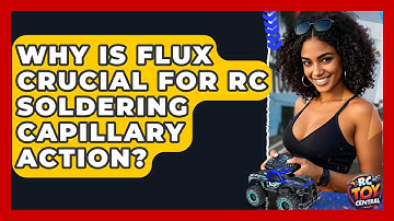 Why Is Flux Crucial For RC Soldering Capillary Action? - RC Toy Central