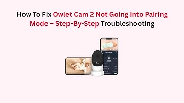 How To Fix Owlet Cam 2 Not Going Into Pairing Mode – Step-By-Step Troubleshooting