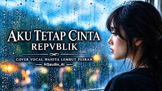 Download lagu AKU TETAP CINTA – REPVBLIK | Soft & Resigned Female Vocal Cover | HQaudio_Ai