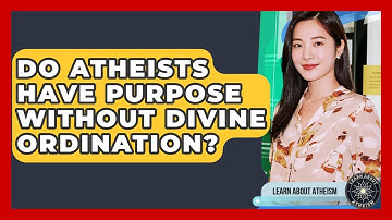 Do Atheists Have Purpose Without Divine Ordination? - Learn About Atheism