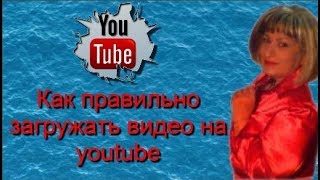 Как правильно загрузить видео на youtube Как правильно загрузить видео на youtube