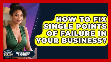How To Fix Single Points Of Failure In Your Business? - Keeping Business In The Family