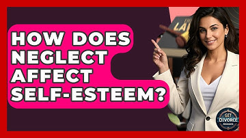 How Does Neglect Affect Self-Esteem? - Get Divorce Answers