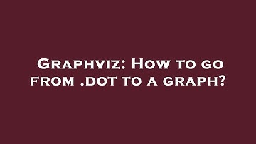 Graphviz: How to go from .dot to a graph?