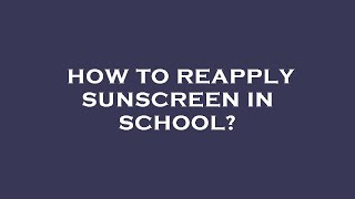 How To Reapply Sunscreen In School?