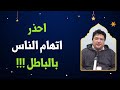 احذر اتهام الناس بالباطل 