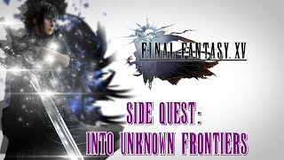 Final Fantasy XV ★ Side Quest: Into Unknown Frontiers [Walkthrough]