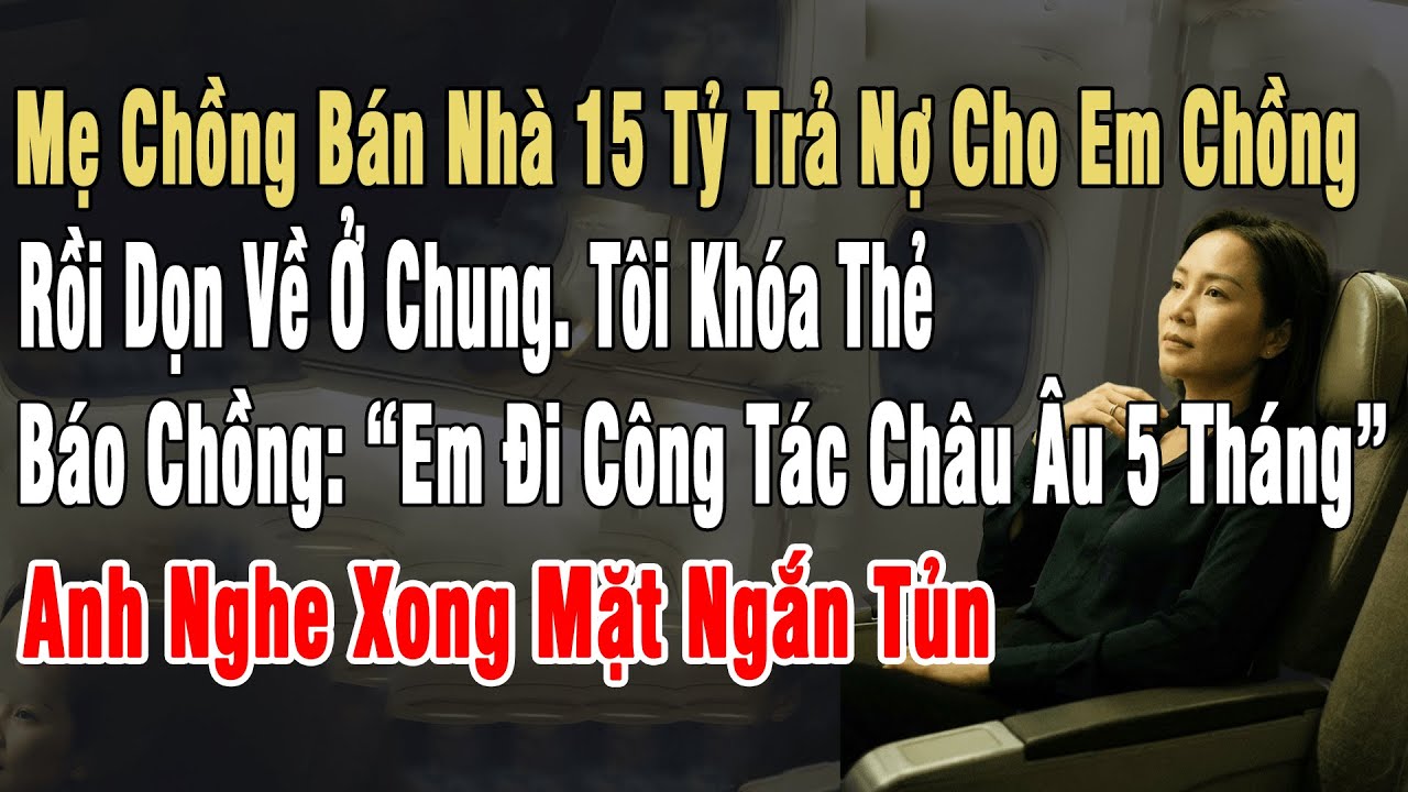 Mẹ Ck Bán Nhà 15 Tỷ Trả Nợ Cho Em Ck, Rồi Dọn Về Ở Chung. Tôi Khóa Thẻ Báo Chồng “Em Đi Công Tác 5T”