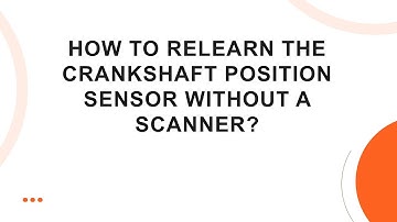 How to Relearn the Crankshaft Position Sensor Without a Scanner?