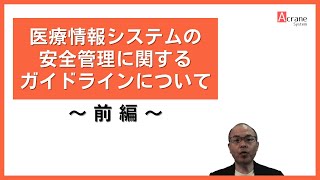 「医療情報システムの安全管理に関するガイドライン」について　〜前編〜