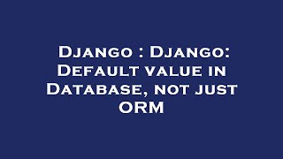 Django : Django: Default value in Database, not just ORM Wealth