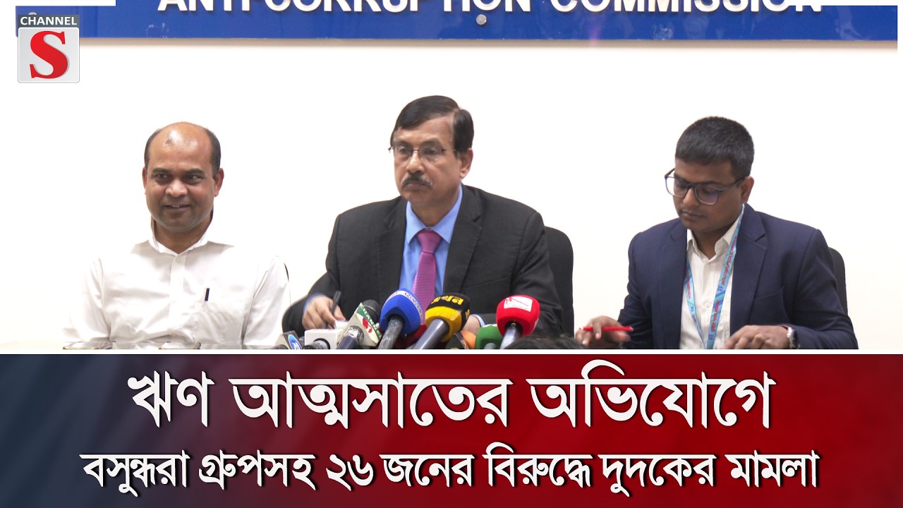 ঋণ আত্মসাতের অভিযোগে বসুন্ধরা গ্রুপসহ ২৬ জনের বিরুদ্ধে দুদকের মামলা | Channel S News