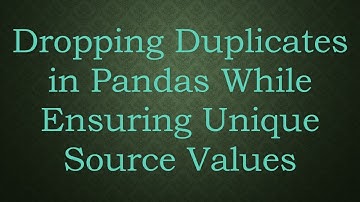 Dropping Duplicates in Pandas While Ensuring Unique Source Values