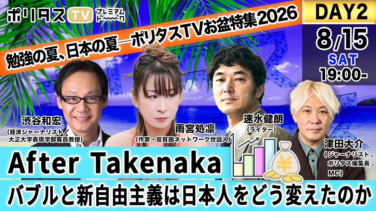 勉強の夏、日本の夏 ――ポリタスTVお盆特集2026|DAY2《After Takenaka――バブルと新自由主義は日本人をどう変えたのか》渋谷和宏・速水健朗・雨宮処凛・津田大介(2026/8/15)