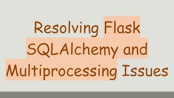 Resolving Flask SQLAlchemy and Multiprocessing Issues