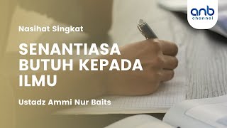 Kita Senantiasa Butuh Ilmu | Ustadz Ammi Nur Baits