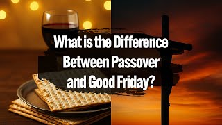 What is the Difference Between Passover and Good Friday?
