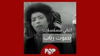 ملحق إضافي: أغاني مسلسلات (و فيلم) بصوت رباب