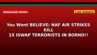 Full You Won't BELIEVE: NAF AIR STRIKES KILL 15 ISWAP TERRORISTS IN BORNO!! Guide
