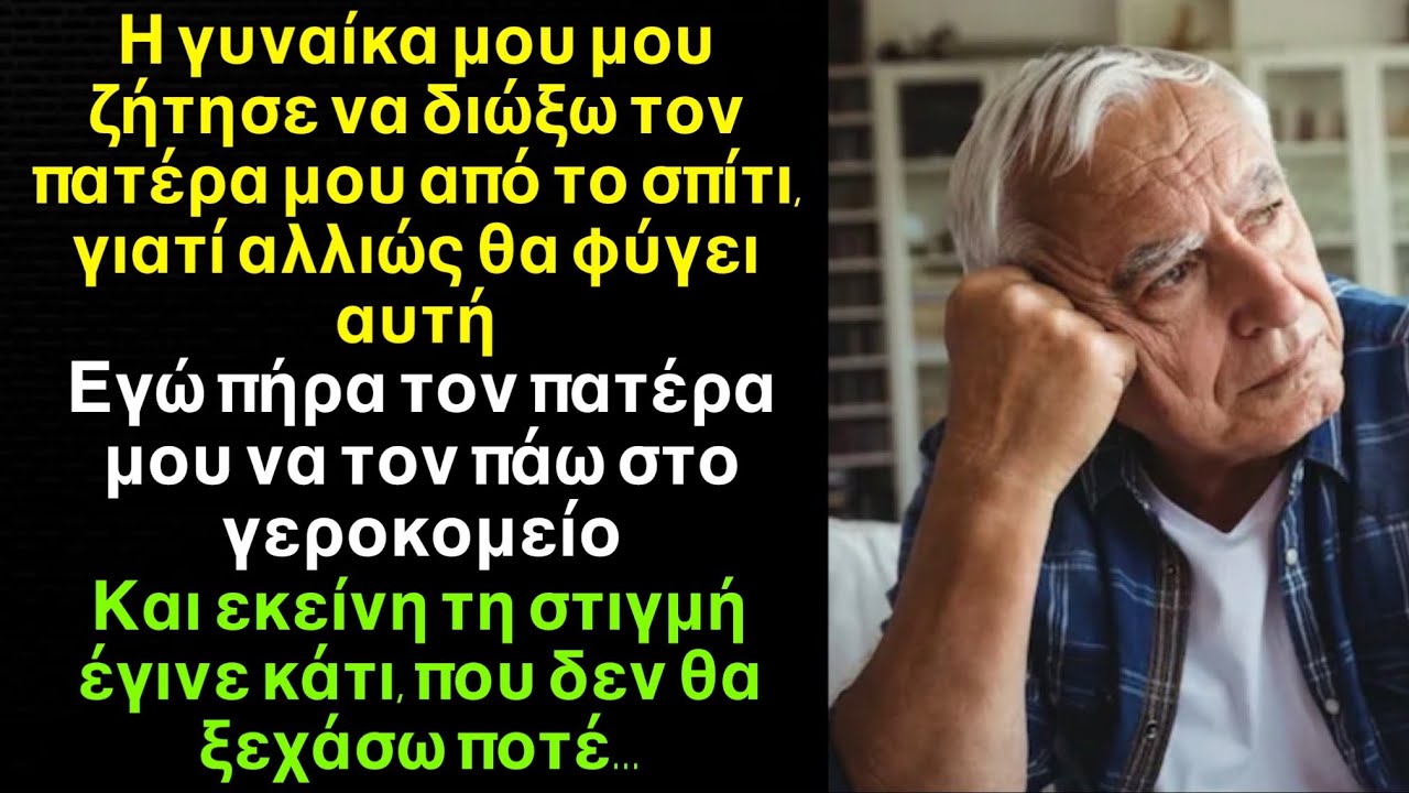 Αν δεν διώξεις τον πατέρα σου από σπίτι, εγώ θα φύγω! Φώναζε η σύζυγος. Όμως ο γεράκος τα άκουσε όλα