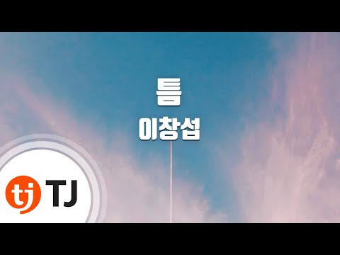 [TJ노래방] 틈 - 이창섭 / TJ Karaoke