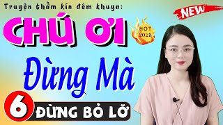 [Tập 6] CHÚ ƠI ĐỪNG MÀ - Truyện tâm sự thầm kín đặc sắc 2024 #Mcthuhue