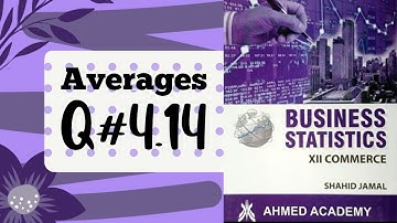 Business Stats ~ Q. 4.14 ~ Averages ~ For I Com Part II ~ Shahid Jamal