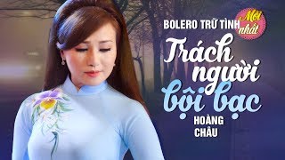 TRÁCH NGƯỜI BỘI BẠC - HOÀNG CHÂU | TUYỆT PHẨM BOLERO MỚI NHẤT