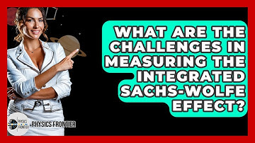 What Are The Challenges In Measuring The Integrated Sachs-Wolfe Effect? - Physics Frontier
