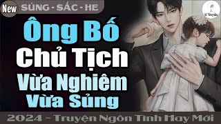 Truyện Hay Đỉnh: ÔNG BỐ CHỦ TỊCH VỪA NGHIÊM VỪA SỦNG | Đọc Truyện Ngôn Tình Đêm Khuya - Huệ Leo Kể