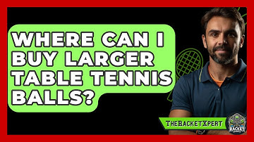 Where Can I Buy Larger Table Tennis Balls? - The Racket Xpert