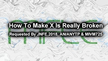(REQUESTED) How To Make X Is Really Broken