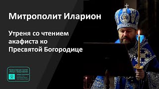 Митрополит Иларион | Утреня со чтением акафиста ко Пресвятой Богородице |  01.04.2023