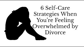 6 Self Care Strategies When You&#39;re Feeling Overwhelmed by Divorce