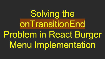 Solving the onTransitionEnd Problem in React Burger Menu Implementation
