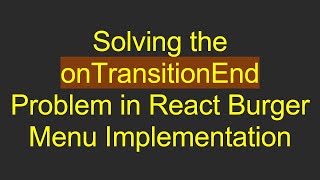 Solving the onTransitionEnd Problem in React Burger Menu Implementation