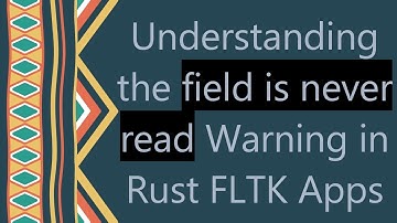 Understanding the field is never read Warning in Rust FLTK Apps