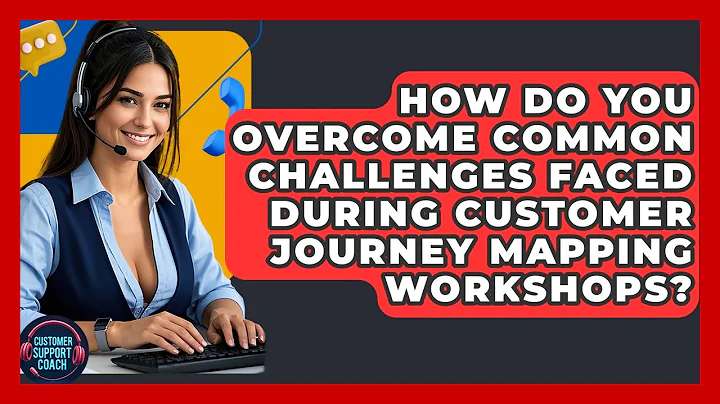 How Do You Overcome Common Challenges Faced During Customer Journey Mapping Workshops?