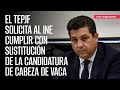 El TEPJF solicita al INE cumplir con sustitución de la candidatura de Cabeza de Vaca