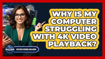 Why Is My Computer Struggling With 4K Video Playback? - NextGen Viewing and Audio